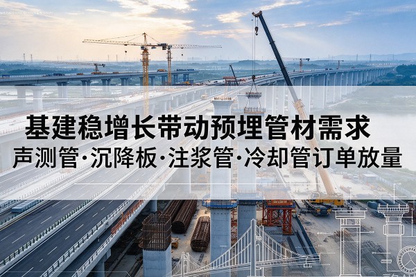 尖草坪基建稳增长带动预埋监测管材需求，声测管、沉降板、注浆管订单持续放量