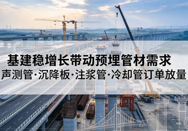 尖草坪基建稳增长带动预埋监测管材需求，声测管、沉降板、注浆管订单持续放量